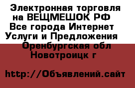 Электронная торговля на ВЕЩМЕШОК.РФ - Все города Интернет » Услуги и Предложения   . Оренбургская обл.,Новотроицк г.